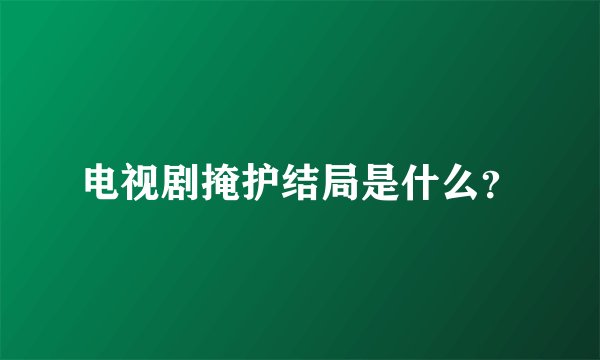 电视剧掩护结局是什么？