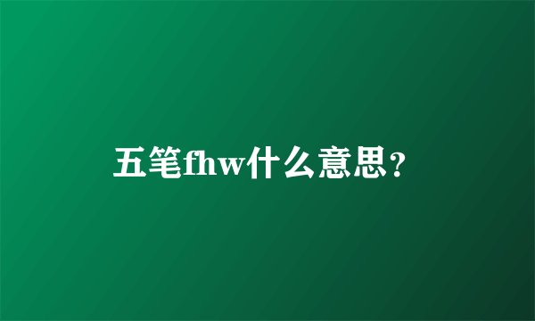 五笔fhw什么意思？