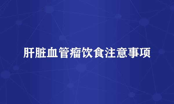 肝脏血管瘤饮食注意事项