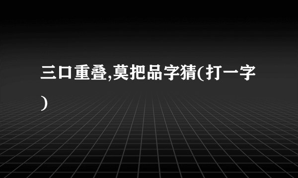 三口重叠,莫把品字猜(打一字)
