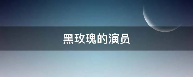 黑玫瑰的演员