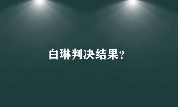 白琳判决结果？