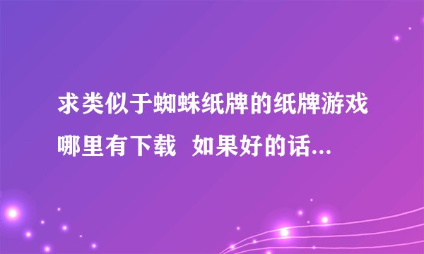 求类似于蜘蛛纸牌的纸牌游戏哪里有下载  如果好的话高分追加 谢谢