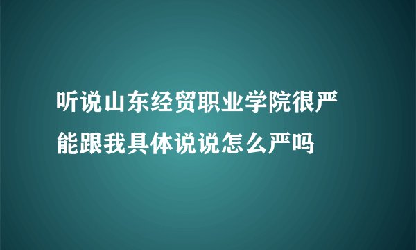 听说山东经贸职业学院很严 能跟我具体说说怎么严吗