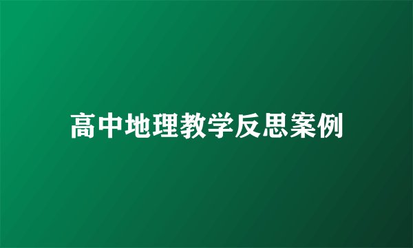 高中地理教学反思案例