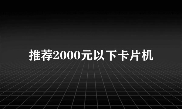 推荐2000元以下卡片机