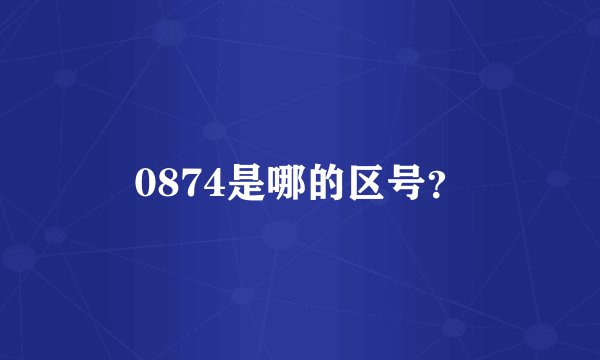 0874是哪的区号？