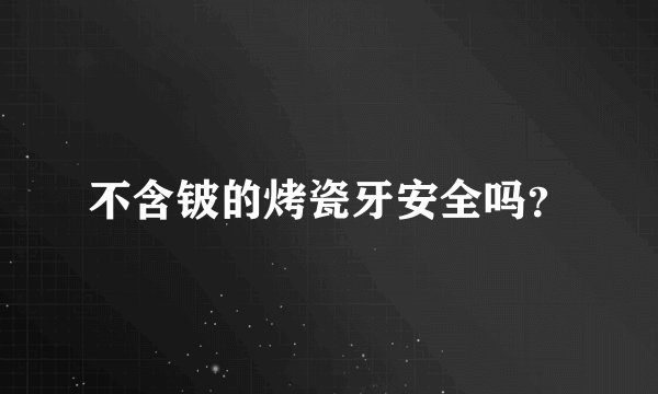 不含铍的烤瓷牙安全吗？