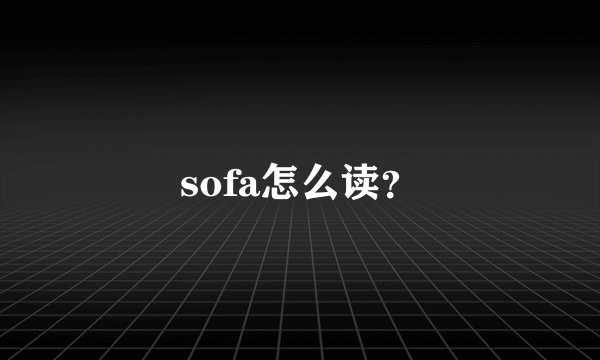 sofa怎么读？