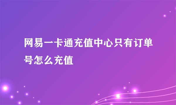 网易一卡通充值中心只有订单号怎么充值
