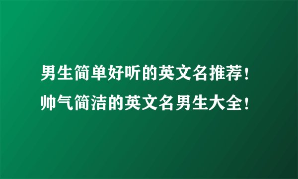 男生简单好听的英文名推荐！帅气简洁的英文名男生大全！