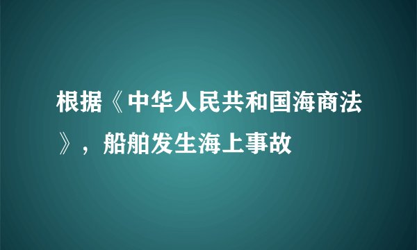 根据《中华人民共和国海商法》，船舶发生海上事故