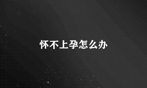 怀不上孕怎么办