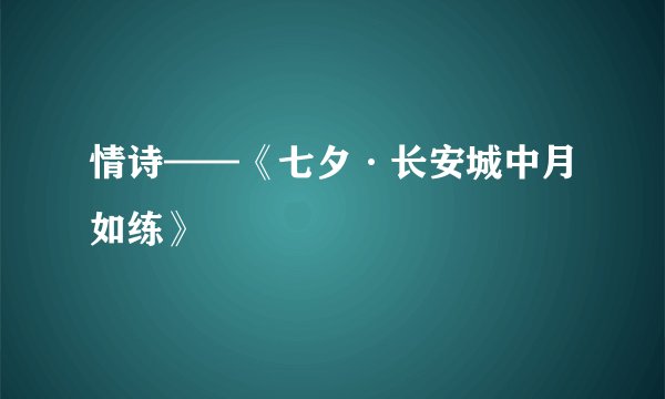 情诗——《七夕·长安城中月如练》