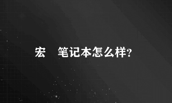 宏碁笔记本怎么样？