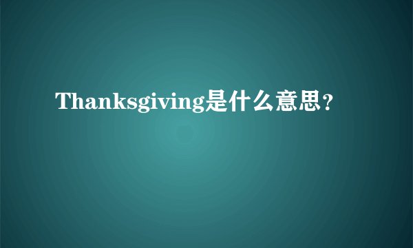 Thanksgiving是什么意思？