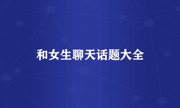 和女生聊天话题大全