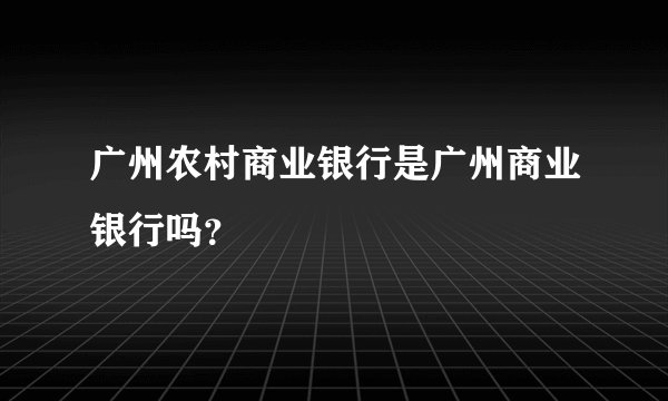 广州农村商业银行是广州商业银行吗？