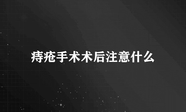 痔疮手术术后注意什么