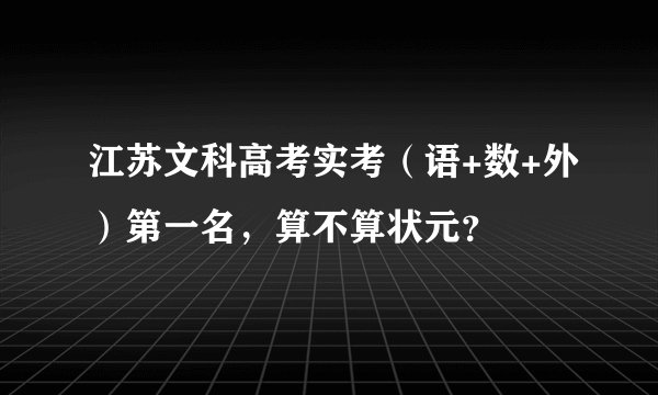 江苏文科高考实考（语+数+外）第一名，算不算状元？