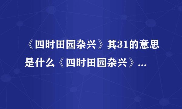 《四时田园杂兴》其31的意思是什么《四时田园杂兴》其31意思是什么