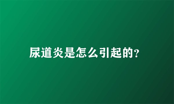 尿道炎是怎么引起的？