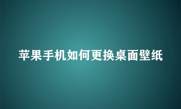 苹果手机如何更换桌面壁纸