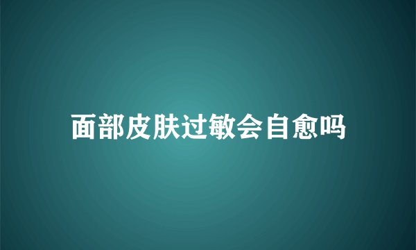 面部皮肤过敏会自愈吗