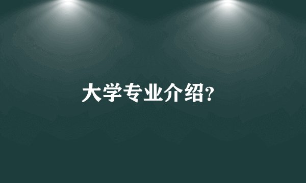 大学专业介绍？
