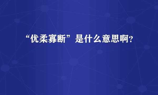 “优柔寡断”是什么意思啊？