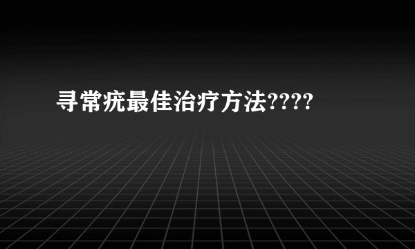 寻常疣最佳治疗方法????