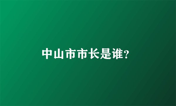 中山市市长是谁？