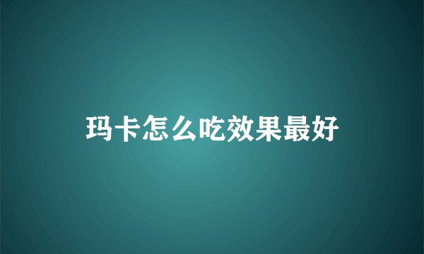 玛卡怎么吃效果最好
