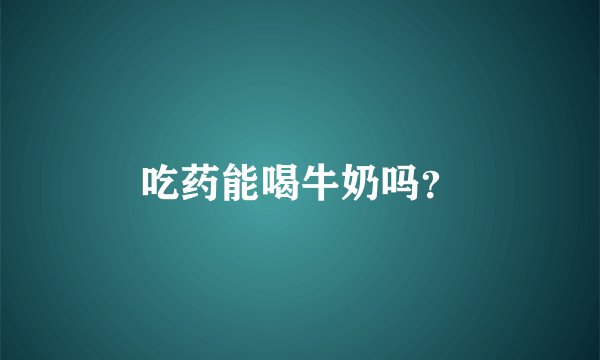 吃药能喝牛奶吗？