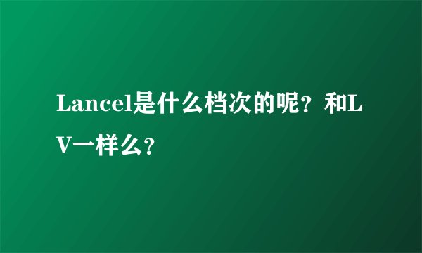 Lancel是什么档次的呢？和LV一样么？