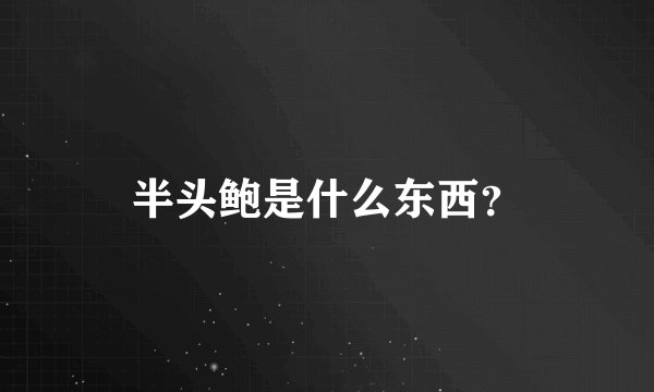 半头鲍是什么东西？