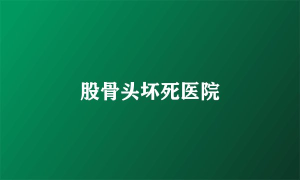 股骨头坏死医院