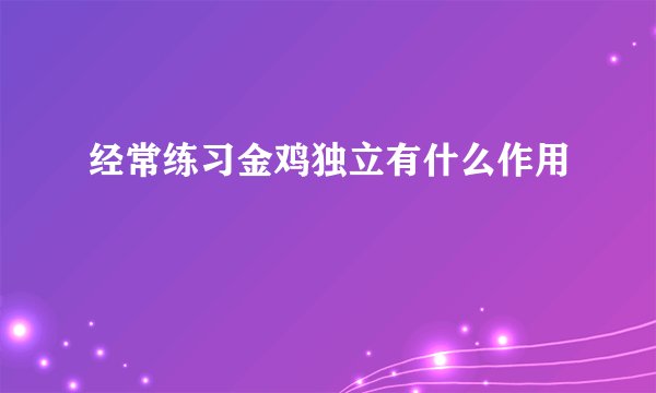 经常练习金鸡独立有什么作用
