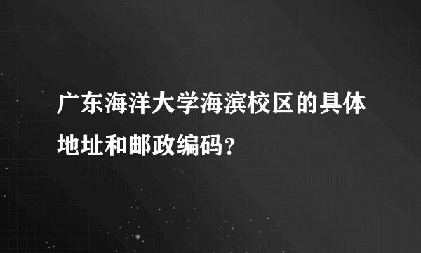广东海洋大学海滨校区的具体地址和邮政编码？