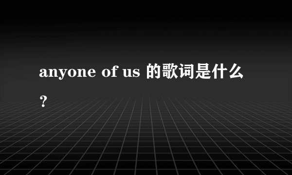 anyone of us 的歌词是什么？
