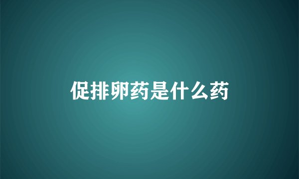 促排卵药是什么药