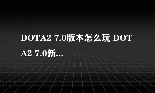 DOTA2 7.0版本怎么玩 DOTA2 7.0新版英雄加点及出装