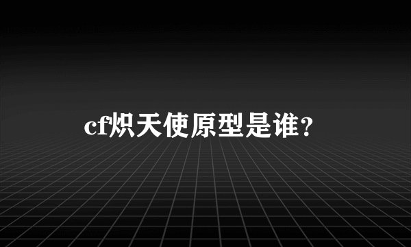 cf炽天使原型是谁？