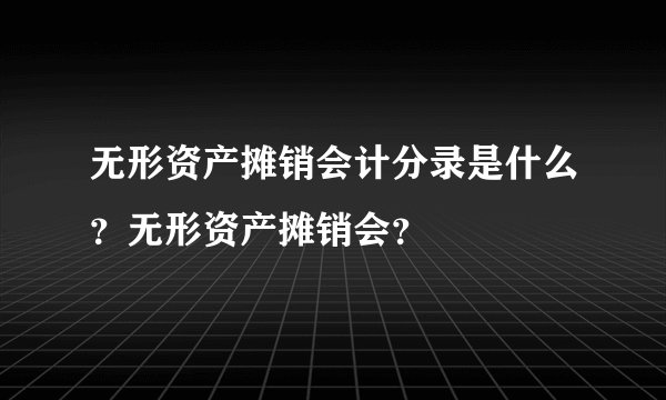 无形资产摊销会计分录是什么？无形资产摊销会？