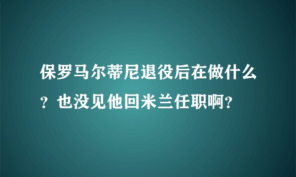 保罗马尔蒂尼退役后在做什么？也没见他回米兰任职啊？