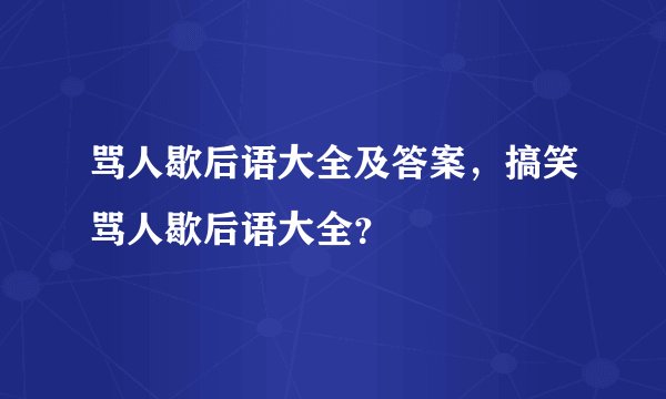 骂人歇后语大全及答案，搞笑骂人歇后语大全？