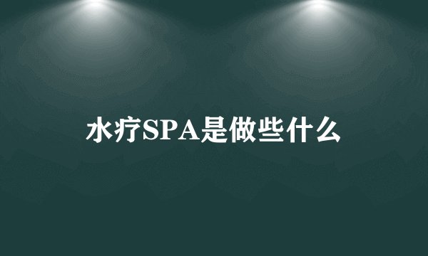 水疗SPA是做些什么