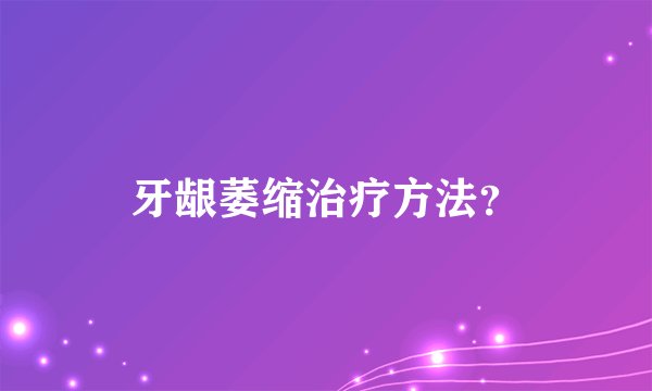 牙龈萎缩治疗方法？