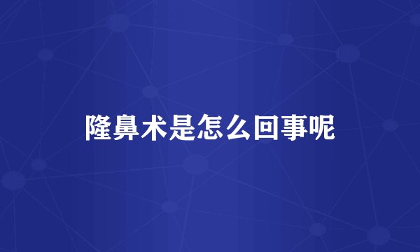 隆鼻术是怎么回事呢