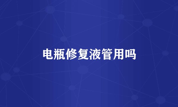 电瓶修复液管用吗